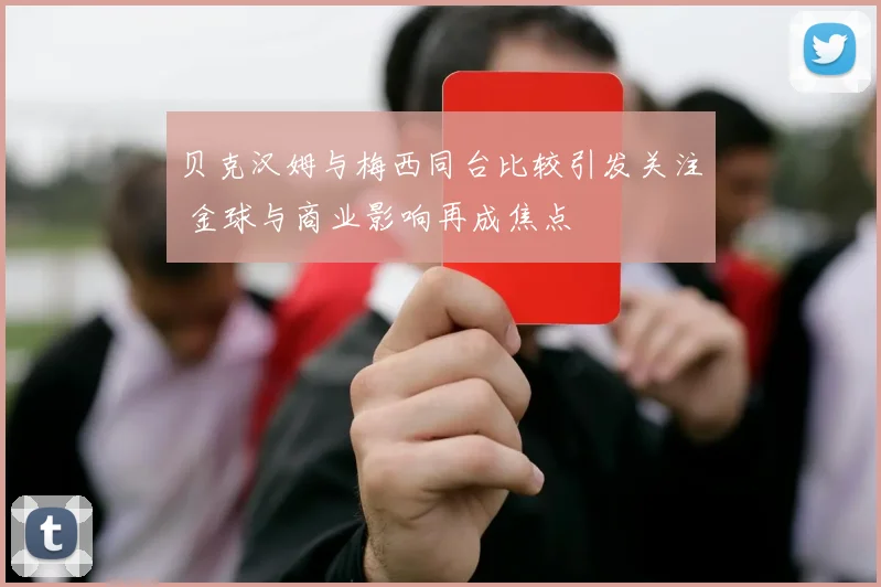 贝克汉姆与梅西同台比较引发关注 金球与商业影响再成焦点