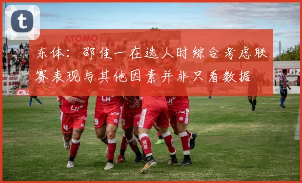 东体：邵佳一在选人时综合考虑联赛表现与其他因素并非只看数据