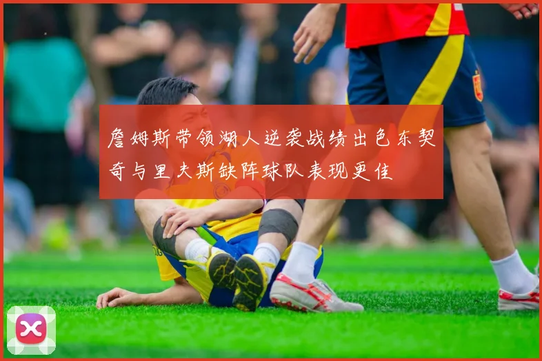 詹姆斯带领湖人逆袭战绩出色东契奇与里夫斯缺阵球队表现更佳