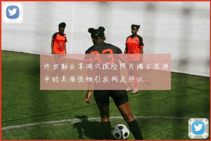 许尔勒分享洞穴探险照片揭示深渊中的美丽怪物引发网友热议