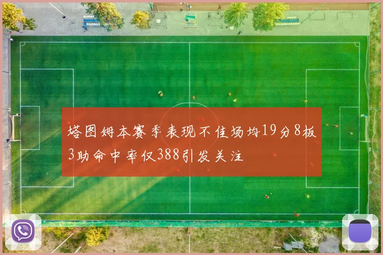 塔图姆本赛季表现不佳场均19分8板3助命中率仅388引发关注