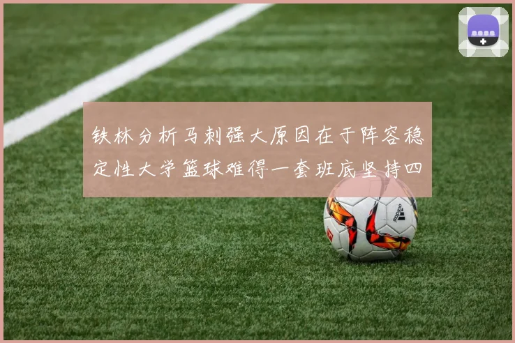 铁林分析马刺强大原因在于阵容稳定性大学篮球难得一套班底坚持四年